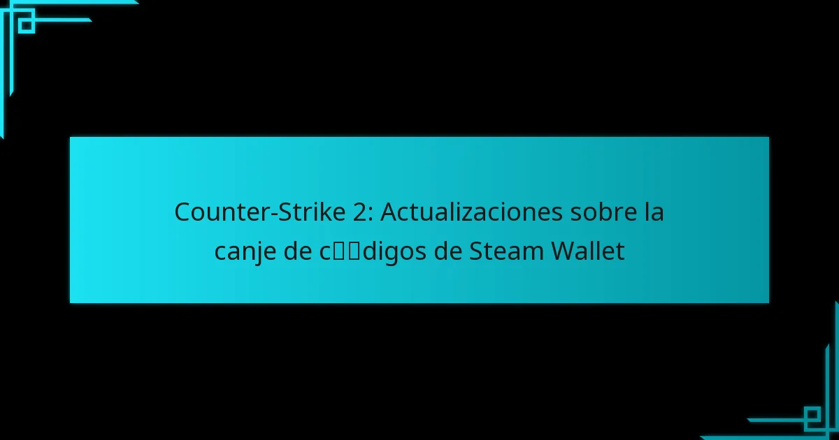 Counter-Strike 2: Actualizaciones sobre la canje de códigos de Steam Wallet