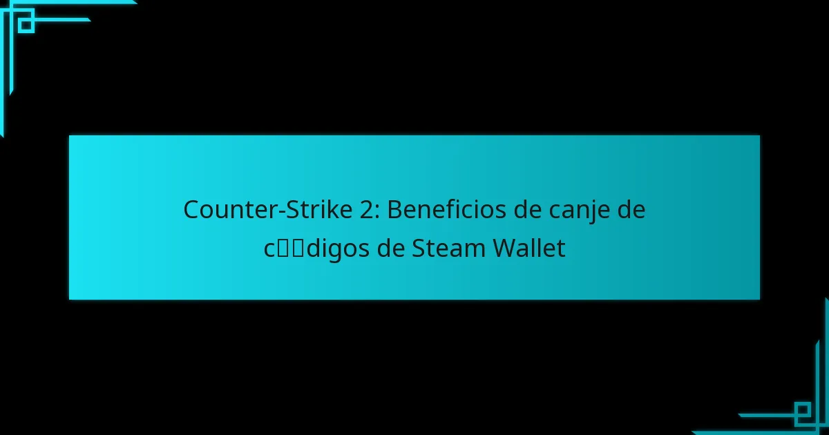 Counter-Strike 2: Beneficios de canje de códigos de Steam Wallet